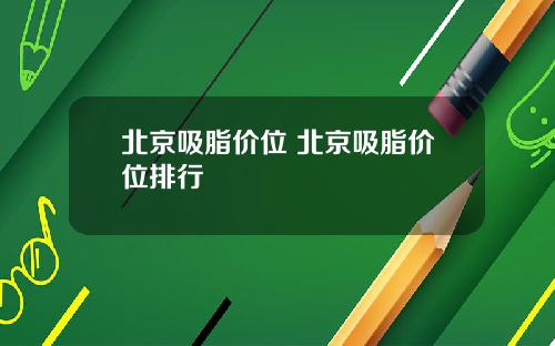 北京吸脂价位 北京吸脂价位排行