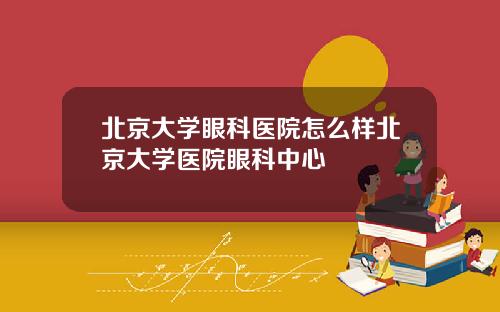 北京大学眼科医院怎么样北京大学医院眼科中心