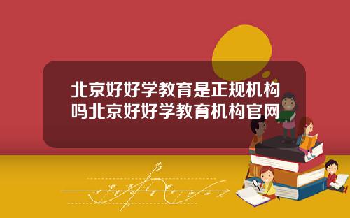 北京好好学教育是正规机构吗北京好好学教育机构官网