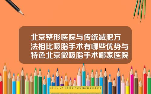 北京整形医院与传统减肥方法相比吸脂手术有哪些优势与特色北京做吸脂手术哪家医院好一点