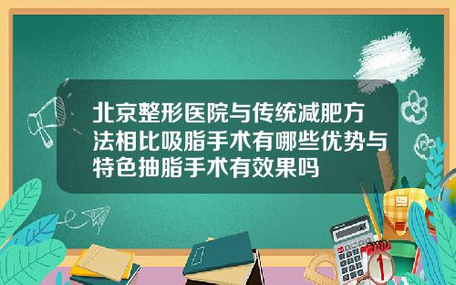 北京整形医院与传统减肥方法相比吸脂手术有哪些优势与特色抽脂手术有效果吗