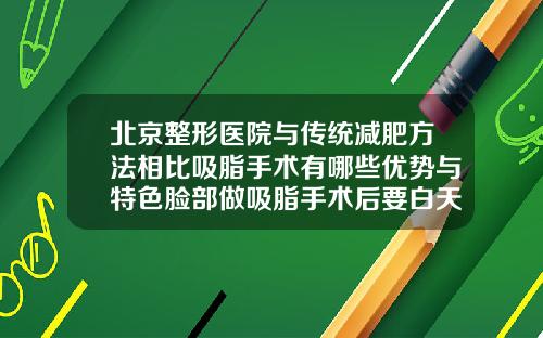 北京整形医院与传统减肥方法相比吸脂手术有哪些优势与特色脸部做吸脂手术后要白天也要戴头套吗