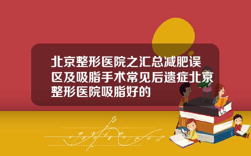 北京整形医院之汇总减肥误区及吸脂手术常见后遗症北京整形医院吸脂好的