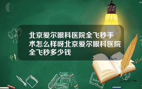 北京爱尔眼科医院全飞秒手术怎么样呀北京爱尔眼科医院全飞秒多少钱