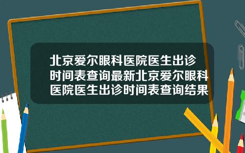 北京爱尔眼科医院医生出诊时间表查询最新北京爱尔眼科医院医生出诊时间表查询结果