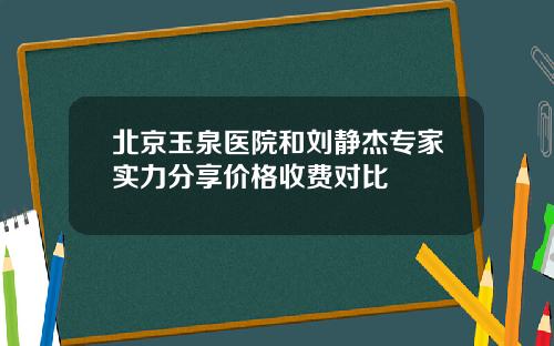 北京玉泉医院和刘静杰专家实力分享价格收费对比