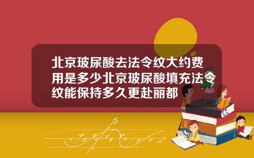 北京玻尿酸去法令纹大约费用是多少北京玻尿酸填充法令纹能保持多久更赴丽都