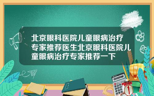 北京眼科医院儿童眼病治疗专家推荐医生北京眼科医院儿童眼病治疗专家推荐一下