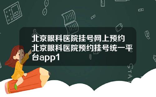 北京眼科医院挂号网上预约北京眼科医院预约挂号统一平台app1