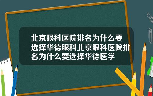 北京眼科医院排名为什么要选择华德眼科北京眼科医院排名为什么要选择华德医学