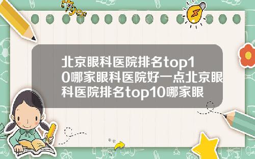 北京眼科医院排名top10哪家眼科医院好一点北京眼科医院排名top10哪家眼科医院好一些
