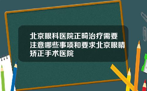 北京眼科医院正畸治疗需要注意哪些事项和要求北京眼睛矫正手术医院