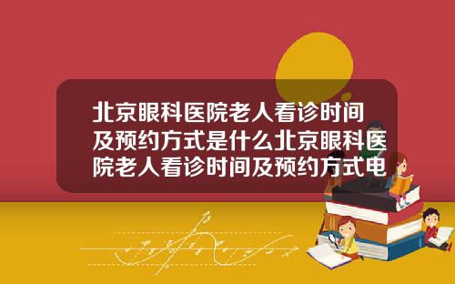 北京眼科医院老人看诊时间及预约方式是什么北京眼科医院老人看诊时间及预约方式电话