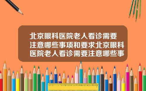北京眼科医院老人看诊需要注意哪些事项和要求北京眼科医院老人看诊需要注意哪些事项和细节
