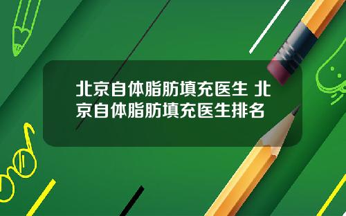 北京自体脂肪填充医生 北京自体脂肪填充医生排名