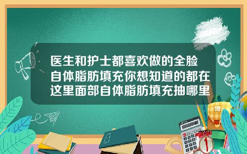 医生和护士都喜欢做的全脸自体脂肪填充你想知道的都在这里面部自体脂肪填充抽哪里脂肪比较好