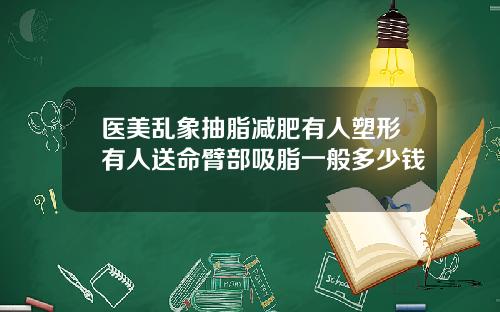 医美乱象抽脂减肥有人塑形有人送命臂部吸脂一般多少钱