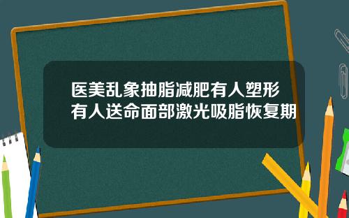 医美乱象抽脂减肥有人塑形有人送命面部激光吸脂恢复期