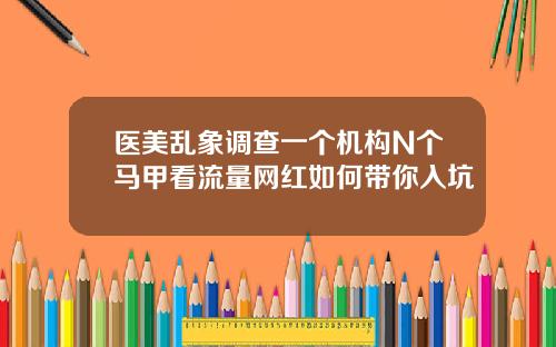 医美乱象调查一个机构N个马甲看流量网红如何带你入坑