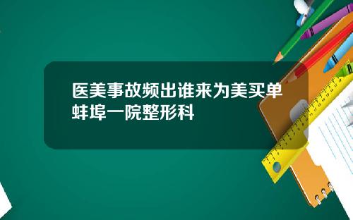 医美事故频出谁来为美买单蚌埠一院整形科