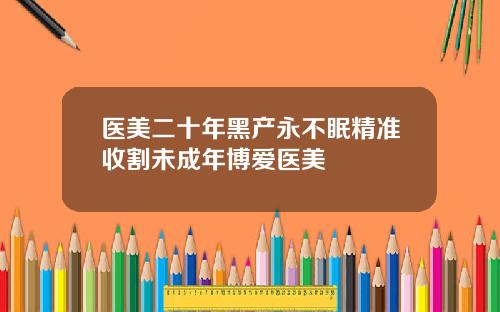 医美二十年黑产永不眠精准收割未成年博爱医美