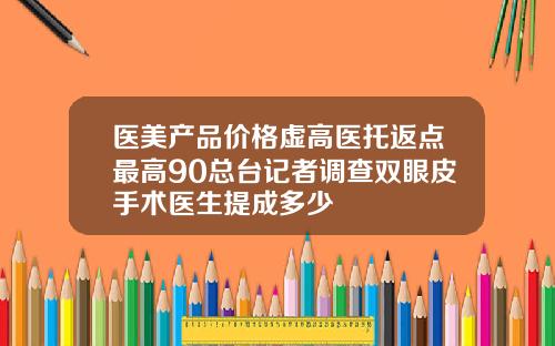 医美产品价格虚高医托返点最高90总台记者调查双眼皮手术医生提成多少