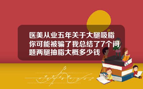 医美从业五年关于大腿吸脂你可能被骗了我总结了7个问题两腿抽脂大概多少钱