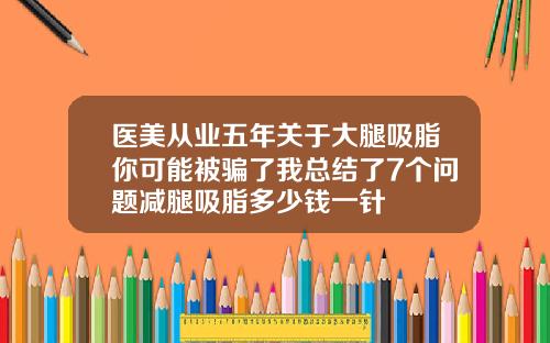 医美从业五年关于大腿吸脂你可能被骗了我总结了7个问题减腿吸脂多少钱一针