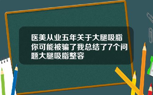 医美从业五年关于大腿吸脂你可能被骗了我总结了7个问题大腿吸脂整容