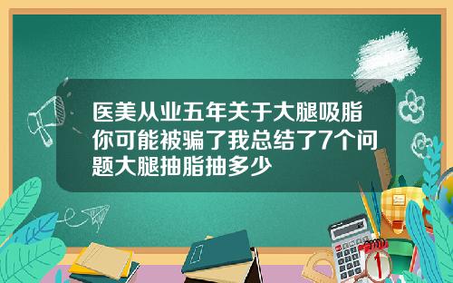 医美从业五年关于大腿吸脂你可能被骗了我总结了7个问题大腿抽脂抽多少