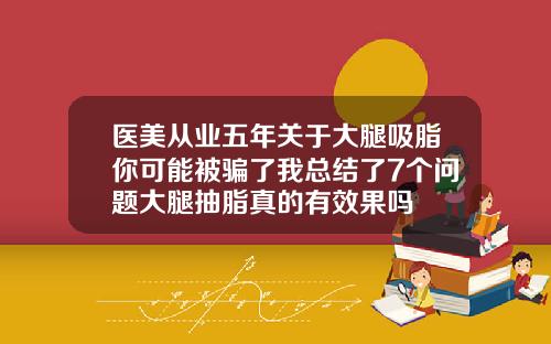 医美从业五年关于大腿吸脂你可能被骗了我总结了7个问题大腿抽脂真的有效果吗