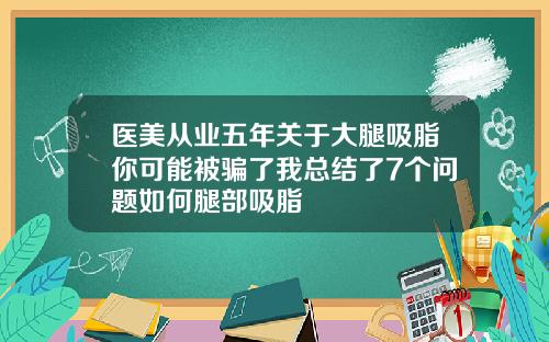 医美从业五年关于大腿吸脂你可能被骗了我总结了7个问题如何腿部吸脂