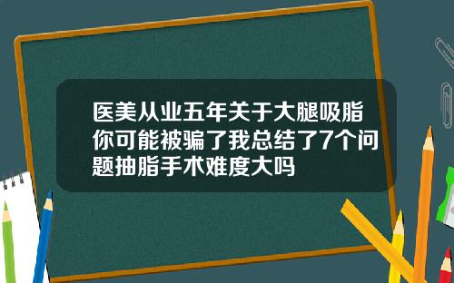 医美从业五年关于大腿吸脂你可能被骗了我总结了7个问题抽脂手术难度大吗