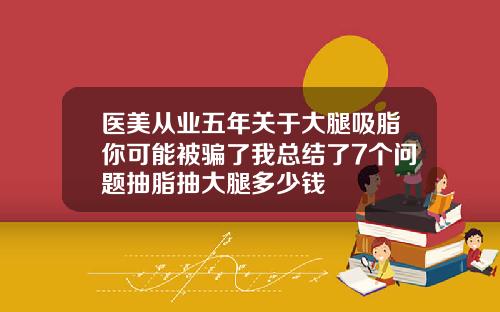 医美从业五年关于大腿吸脂你可能被骗了我总结了7个问题抽脂抽大腿多少钱