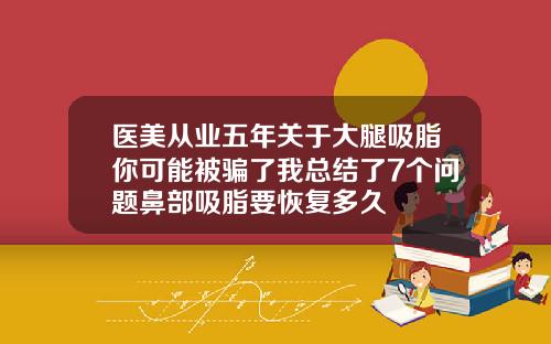 医美从业五年关于大腿吸脂你可能被骗了我总结了7个问题鼻部吸脂要恢复多久