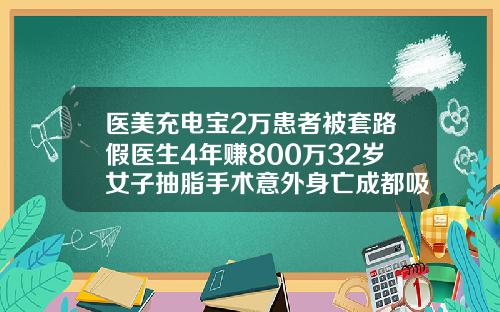医美充电宝2万患者被套路假医生4年赚800万32岁女子抽脂手术意外身亡成都吸脂多少钱一次