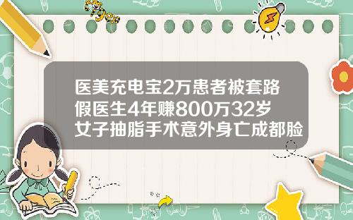 医美充电宝2万患者被套路假医生4年赚800万32岁女子抽脂手术意外身亡成都脸面部吸脂