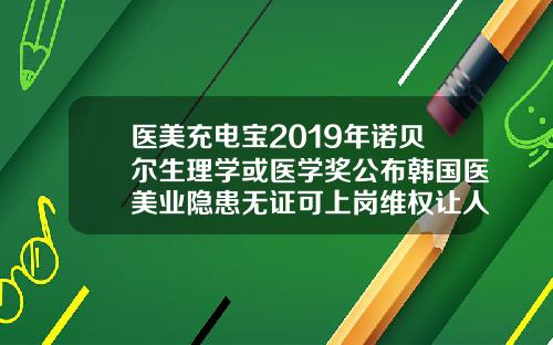 医美充电宝2019年诺贝尔生理学或医学奖公布韩国医美业隐患无证可上岗维权让人头痛银川打瘦脸针多少钱