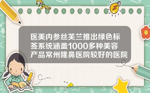 医美内参丝芙兰推出绿色标签系统涵盖1000多种美容产品常州隆鼻医院较好的医院