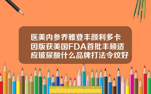 医美内参乔雅登丰颜利多卡因版获美国FDA首批丰颏适应玻尿酸什么品牌打法令纹好
