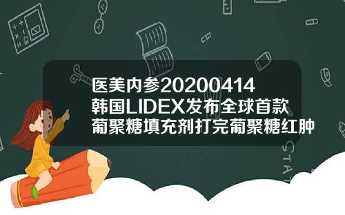 医美内参20200414韩国LIDEX发布全球首款葡聚糖填充剂打完葡聚糖红肿鼻子几天能消