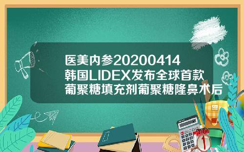 医美内参20200414韩国LIDEX发布全球首款葡聚糖填充剂葡聚糖隆鼻术后注意事项