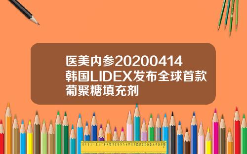 医美内参20200414韩国LIDEX发布全球首款葡聚糖填充剂
