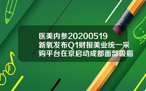 医美内参20200519新氧发布Q1财报美业统一采购平台在京启动成都面部吸脂价格多少