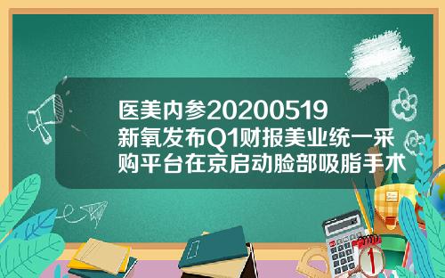 医美内参20200519新氧发布Q1财报美业统一采购平台在京启动脸部吸脂手术后为什么嘴歪