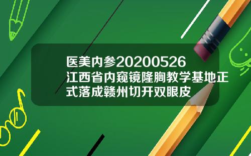 医美内参20200526江西省内窥镜隆胸教学基地正式落成赣州切开双眼皮