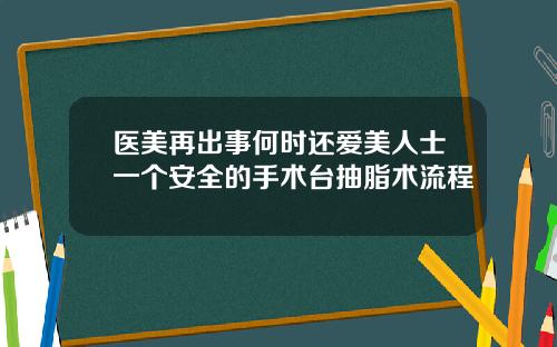 医美再出事何时还爱美人士一个安全的手术台抽脂术流程