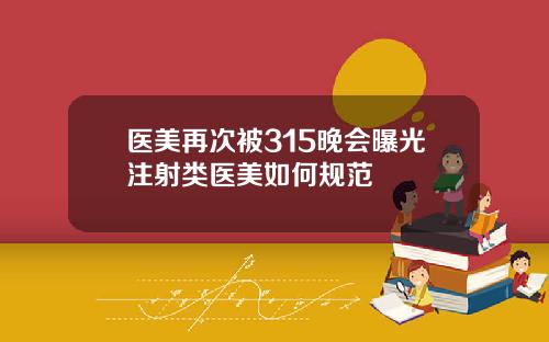医美再次被315晚会曝光注射类医美如何规范