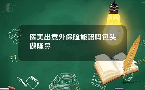 医美出意外保险能赔吗包头做隆鼻