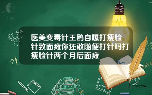 医美变毒针王鸥自曝打瘦脸针致面瘫你还敢随便打针吗打瘦脸针两个月后面瘫